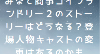 みなと商事コインランドリー２登場人物キャストまとめ！相関図で解説！配役の変更はあるのかについても