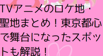 デキる猫は今日も憂鬱TVアニメのロケ地・聖地まとめ！東京都心で舞台になったスポットも解説！