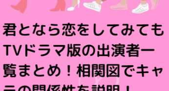 君となら恋をしてみてもTVドラマ版の出演者キャスト一覧まとめ！相関図でキャラの関係性を説明！